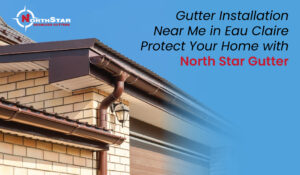 Read more about the article Gutter Installation Near Me in Eau Claire – Protect Your Home with North Star Gutter